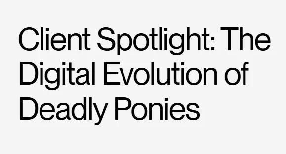 Client Spotlight: The Digital Evolution of Deadly Ponies